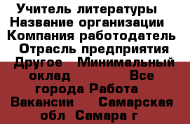 Учитель литературы › Название организации ­ Компания-работодатель › Отрасль предприятия ­ Другое › Минимальный оклад ­ 20 000 - Все города Работа » Вакансии   . Самарская обл.,Самара г.